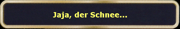 Jaja, der Schnee...